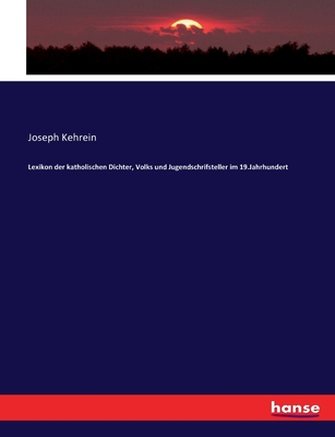 Lexikon der katholischen Dichter, Volks und Jugendschrifsteller im 19.Jahrhundert - Kehrein, Joseph