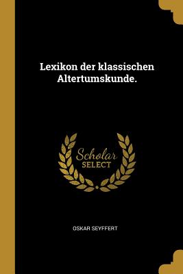 Lexikon Der Klassischen Altertumskunde. - Seyffert, Oskar