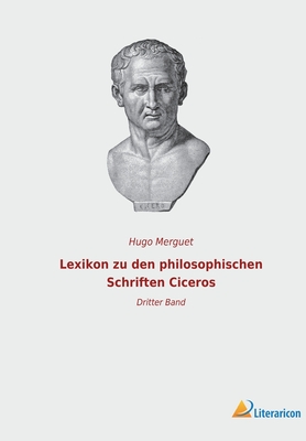 Lexikon zu den philosophischen Schriften Ciceros: Dritter Band - Merguet, Hugo