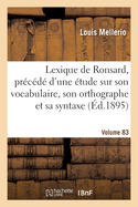 Lexique de Ronsard. Volume 83: Pr?c?d? d'Une ?tude Sur Son Vocabulaire, Son Orthographe Et Sa Syntaxe