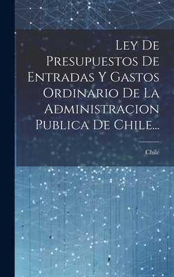 Ley de Presupuestos de Entradas y Gastos Ordinario de La Administracion Publica de Chile... - Chile (Creator)