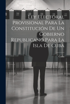 Ley Electoral Provisional Para La Constitucion de Un Gobierno Republicano Para La Isla de Cuba - Cuba (Creator)