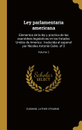Ley parlamentaria americana: Elementos de la ley y practica de las asambleas legislativas en los Estados Unidos de America: traducida al espanol por Nicolas Antonio Calvo. of 3; Volume 2