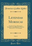 Leyendas Moriscas, Vol. 2: Sacadas de Varios Manuscritos Existentes En Las Bibliotecas Nacional, Real Y de D. P. de Gayangos (Classic Reprint)