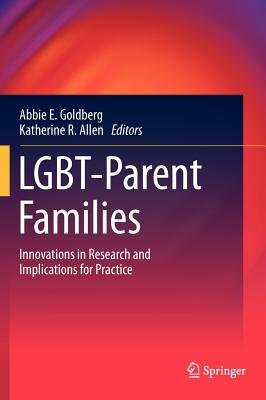 LGBT-Parent Families: Innovations in Research and Implications for Practice - Goldberg, Abbie E. (Editor), and Allen, Katherine R. (Editor)