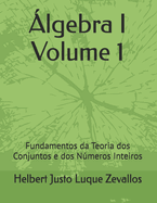 ?lgebra I Volume 1: Fundamentos da Teoria dos Conjuntos e dos Nmeros Inteiros
