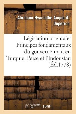 Lgislation Orientale. Principes Fondamentaux Du Gouvernement En Turquie, Perse Et Dans l'Indoustan - Anquetil-Duperron, Abraham-Hyacinthe