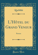 L'Htel Du Grand Veneur: Roman (Classic Reprint)