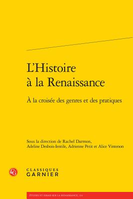 L'Histoire a la Renaissance: a la Croisee Des Genres Et Des Pratiques - Darmon, Rachel (Editor), and Desbois-Ientile, Adeline (Editor), and Petit, Adrienne (Editor)