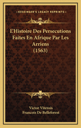 L'Histoire Des Persecutions Faites En Afrique Par Les Arriens (1563)