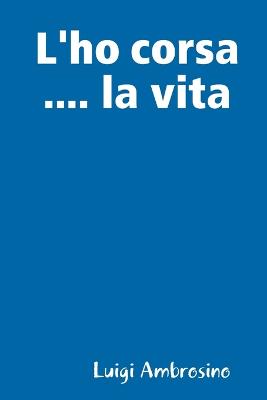 L'ho corsa .... la vita - Ambrosino, Luigi