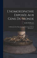 L'Homoeopathie Exposee Aux Gens Du Monde: Et Refutation Des Objections Que Font Contre Elle Ses Detracteurs...