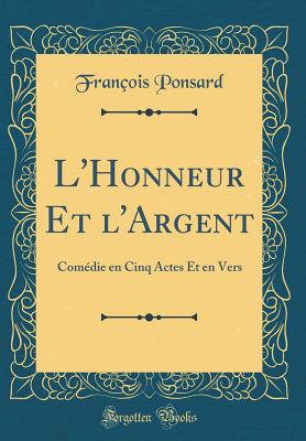 L'Honneur Et L'Argent: Comedie En Cinq Actes Et En Vers (Classic Reprint) - Ponsard, Francois