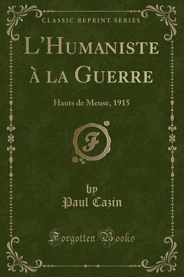 L'Humaniste a la Guerre: Hauts de Meuse, 1915 (Classic Reprint) - Cazin, Paul