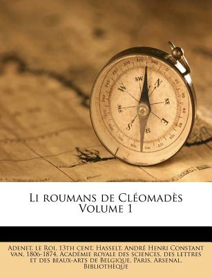 Li Roumans de Cl?omad?s Volume 1 - Adenet, Le Roi 13th Cent (Creator), and Hasselt, Andre Henri Constant Van 1806 (Creator), and Academie Royale Des Sciences, Des Lettr (Creator)