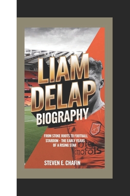 Liam Delap Biography: From Stoke Roots to Football Stardom - The Early Years of a Rising Star - E Chafin, Steven