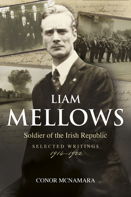 Liam Mellows: Soldier of the Irish Republic ~ Selected Writings, 1914-1924 - McNamara, Conor