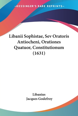 Libanii Sophistae, Sev Oratoris Antiocheni, Orationes Quatuor, Constitutionum (1631) - Libanius, and Godefroy, Jacques