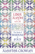 Liber Aleph Vel CXI: The Book of Wisdom or Folly, in the Form an Epistle of 666, the Great Wild Beast to His Son 777, Being the Equinox, Volume III Number VI - Crowley, Aleister