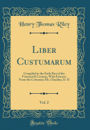 Liber Custumarum, Vol. 2: Compiled in the Early Part of the Fourteenth Century, with Extracts from the Cottonian Ms. Claudius, D. II (Classic Reprint)