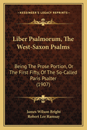 Liber Psalmorum, The West-Saxon Psalms: Being The Prose Portion, Or The First Fifty, Of The So-Called Paris Psalter (1907)