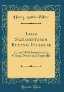 Liber Sacramentorum Romanae Ecclesiae: Edited with Introduction, Critical Notes and Appendix (Classic Reprint)
