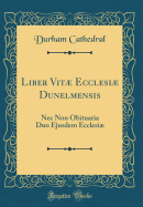 Liber Vit Ecclesi Dunelmensis: NEC Non Obituaria Duo Ejusdem Ecclesi (Classic Reprint)