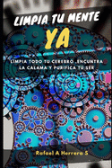 Libera tu mente YA: Limpia todo tu cerebro, encuentra la calma y purifica tu ser