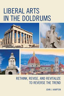 Liberal Arts in the Doldrums: Rethink, Revise, and Revitalize to Reverse the Trend - Hampton, John Jack