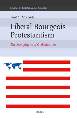 Liberal Bourgeois Protestantism: The Metaphysics of Globalization - Mocombe, Paul C