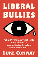Liberal Bullies: What Psychology Teaches Us about the Left's Authoritarian Problem--And How to Fix It