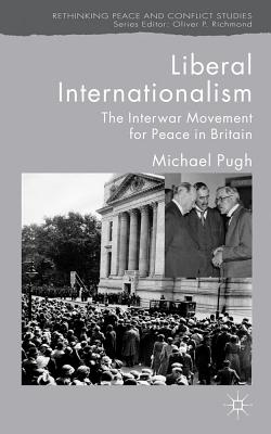 Liberal Internationalism: The Interwar Movement for Peace in Britain - Pugh, M