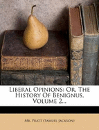 Liberal Opinions: Or, the History of Benignus, Volume 2