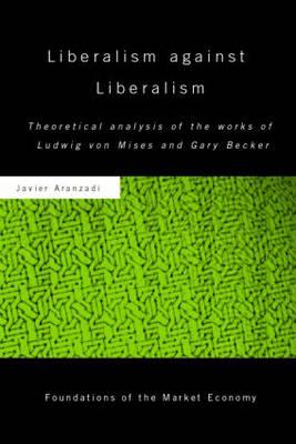 Liberalism against Liberalism: Theoretical Analysis of the Works of Ludwig von Mises and Gary Becker - Aranzadi, Javier