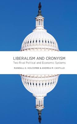 Liberalism and Cronyism: Two Rival Political and Economic Systems - Holcombe, Randall G, Professor