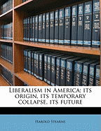 Liberalism in America; Its Origin, Its Temporary Collapse, Its Future