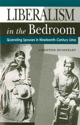 Liberalism in the Bedroom: Quarreling Spouses in Nineteenth-Century Lima - Hunefeldt, Christine