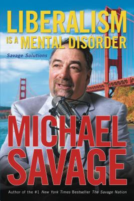 Liberalism Is a Mental Disorder: Savage Solutions - Savage, Michael, and Thomas Nelson Publishers