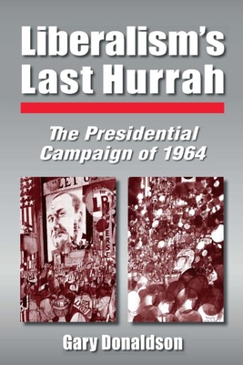 Liberalism's Last Hurrah: The Presidential Campaign of 1964 - Donaldson, Robert H