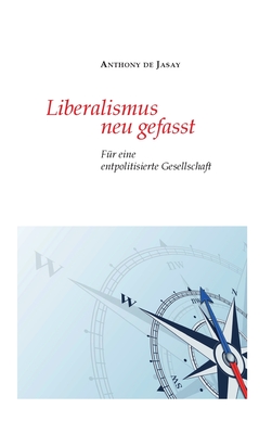 Liberalismus neu gefasst: Fr eine entpolitisierte Gesellschaft - Jasay, Anthony De, and Sievert, Burkhard (Editor)