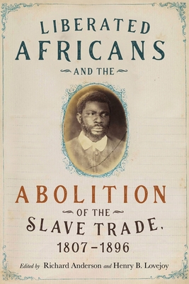Liberated Africans and the Abolition of the Slave Trade, 1807-1896 - Anderson, Richard (Contributions by), and Lovejoy, Henry B (Contributions by), and Howard, Allen M (Contributions by)