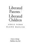 Liberated parents/liberated children - Faber, Adele, and Mazlish, Elaine