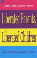 Liberated Parents, Liberated Children - Faber, Adele, and Mazlish, Elaine