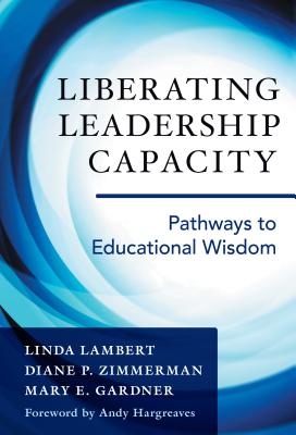 Liberating Leadership Capacity: Pathways to Educational Wisdom - Lambert, Linda, and Zimmerman, Diane P, and Gardner, Mary E