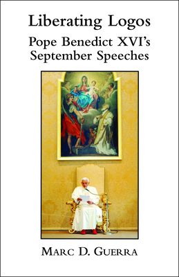 Liberating Logos: Pope Benedict XVI's September Speeches - Guerra, Marc D, and Schall, James V (Preface by)