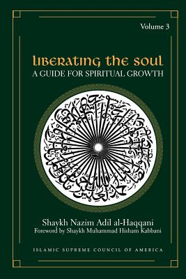 Liberating the Soul: A Guide for Spiritual Growth, Volume Three - Al-Haqqani, Shaykh Nazim Adil, and Kabbani, Shaykh Muhammad Hisham (Foreword by)