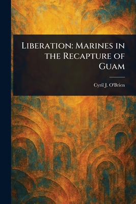 Liberation: Marines in the Recapture of Guam - O'Brien, Cyril J