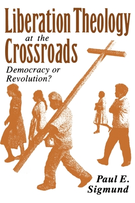 Liberation Theology at the Crossroads: Democracy or Revolution? - Sigmund, Paul E