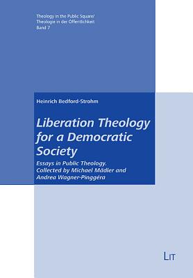 Liberation Theology for a Democratic Society: Essays in Public Theology. Collected and Edited by Eva Harasta Volume 7 - Bedford-Strohm, Heinrich, and Harasta, Eva (Editor)