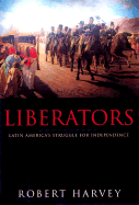 Liberators: Latin America's Struggle for Independence - Harvey, Robert